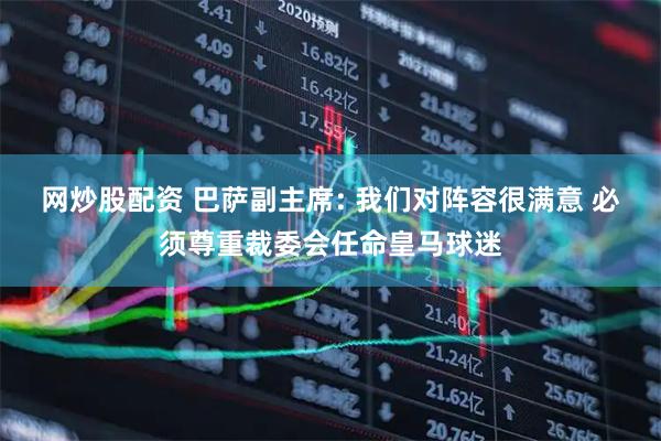 网炒股配资 巴萨副主席: 我们对阵容很满意 必须尊重裁委会任命皇马球迷