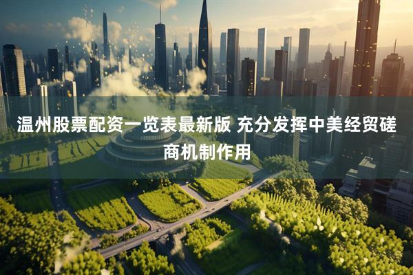 温州股票配资一览表最新版 充分发挥中美经贸磋商机制作用