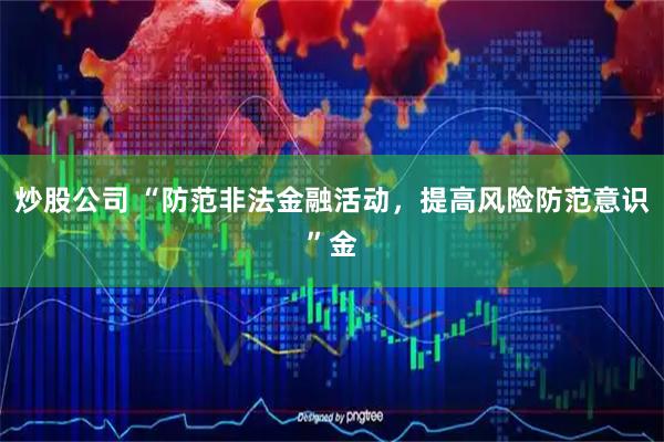 炒股公司 “防范非法金融活动，提高风险防范意识”金