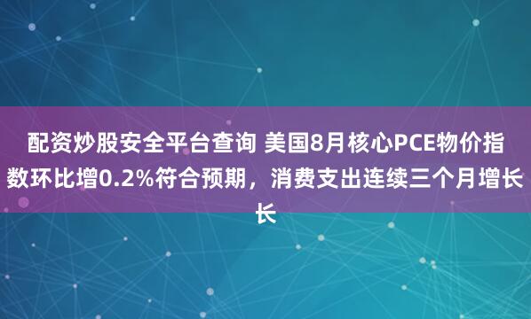 配资炒股安全平台查询 美国8月核心PCE物价指数环比增0.2%符合预期,消费支出连续三个月增长
